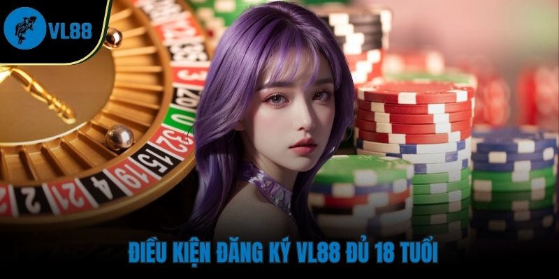Từ 18 tuổi người chơi mới đủ điều kiện đăng ký VL88