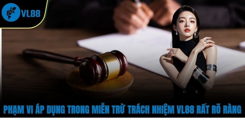 Miễn Trừ Trách Nhiệm Phạm vi áp dụng trong Miễn Trừ Trách Nhiệm VL88 rất rõ ràng