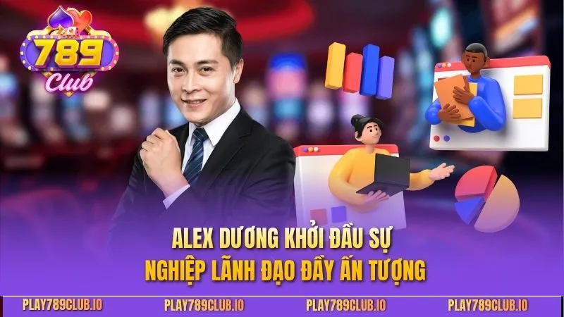 ALex Dương - Vị CEO Tài Ba Phát Triển Thương Hiệu 789Club ALex Dương khởi đầu sự nghiệp lãnh đạo đầy ấn tượng