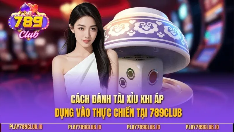 Cách Đánh Tài Xỉu Không Bao Giờ Thua Giúp Tối Đa Chiến Lược Cách đánh tài xỉu khi áp dụng vào thực chiến tại 789CLUB