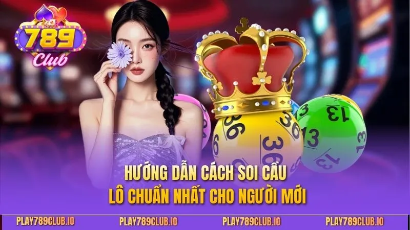 Cách Soi Cầu Lô Chuẩn Nhất - 789Club Hướng Dẫn Chi Tiết Hướng dẫn cách soi cầu lô chuẩn nhất cho người mới