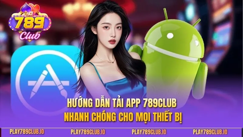 Hướng dẫn tải app 789Club nhanh chóng cho mọi thiết bị
