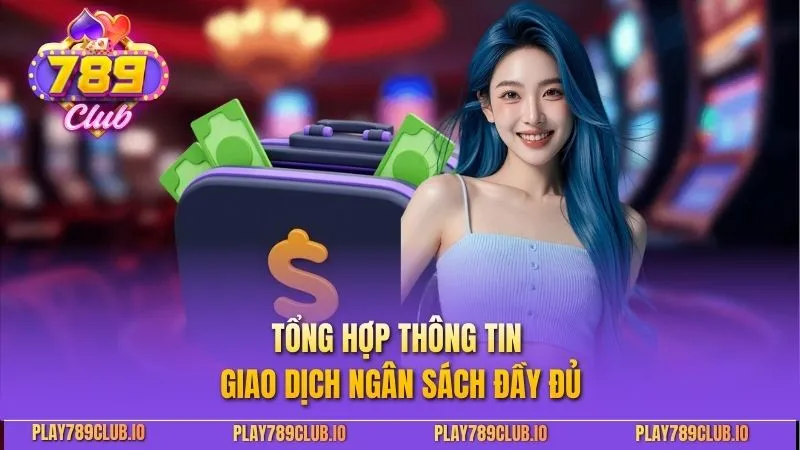 Rút Tiền 789Club - Hướng Dẫn Chi Tiết Để Nhận Thưởng Tổng hợp thông tin giao dịch ngân sách đầy đủ
