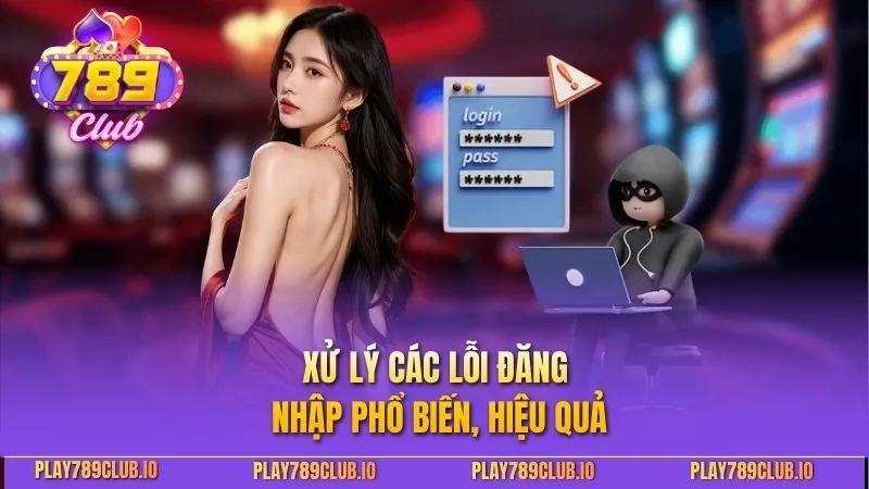 Đăng Nhập 789Club - Truy Cập Nhanh, Nhận Thưởng Lớn Xử lý các lỗi đăng nhập phổ biến, hiệu quả